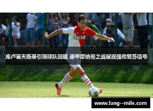 库卢塞夫斯基引领球队回暖 德甲摩纳哥之战展现强劲复苏信号