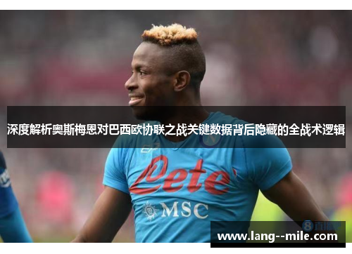 深度解析奥斯梅恩对巴西欧协联之战关键数据背后隐藏的全战术逻辑