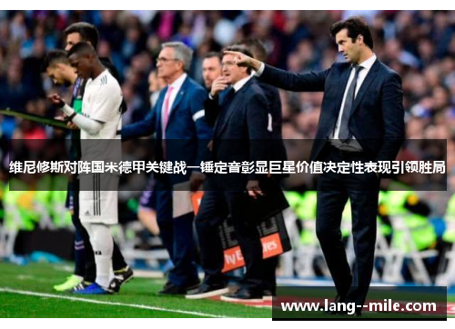 维尼修斯对阵国米德甲关键战一锤定音彰显巨星价值决定性表现引领胜局