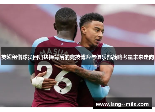 英超租借球员回归抉择背后的竞技博弈与俱乐部战略考量未来走向