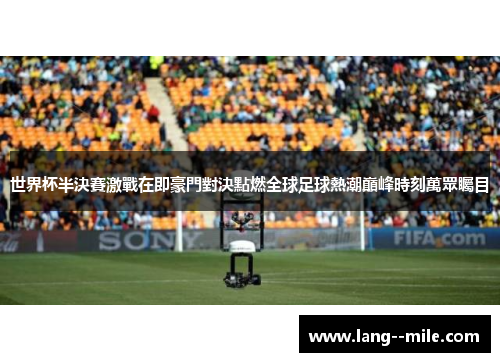 世界杯半決賽激戰在即豪門對決點燃全球足球熱潮巔峰時刻萬眾矚目