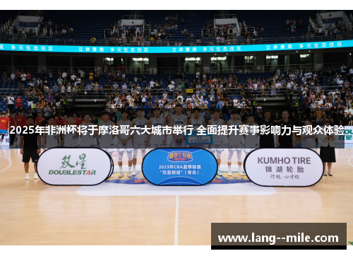 2025年非洲杯将于摩洛哥六大城市举行 全面提升赛事影响力与观众体验