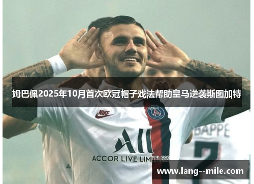 姆巴佩2025年10月首次欧冠帽子戏法帮助皇马逆袭斯图加特 姆巴佩2025年10月首次欧冠帽子戏法帮助皇马逆袭斯图加特