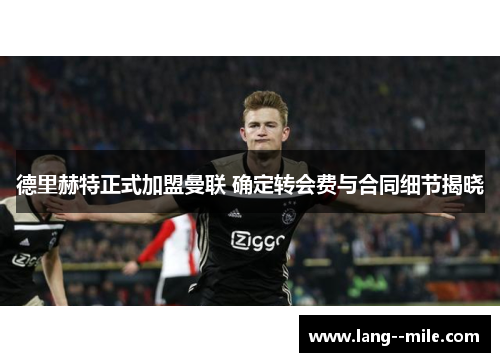 德里赫特正式加盟曼联 确定转会费与合同细节揭晓 德里赫特正式加盟曼联 确定转会费与合同细节揭晓