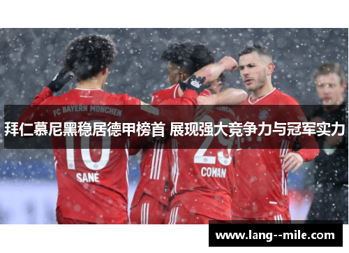 拜仁慕尼黑稳居德甲榜首 展现强大竞争力与冠军实力