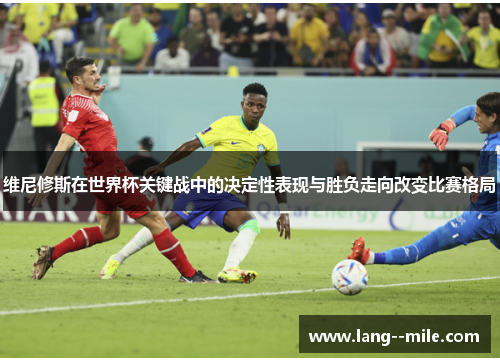 维尼修斯在世界杯关键战中的决定性表现与胜负走向改变比赛格局 维尼修斯在世界杯关键战中的决定性表现与胜负走向改变比赛格局