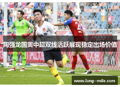 陶强龙国奥中超双线活跃展现稳定出场价值
