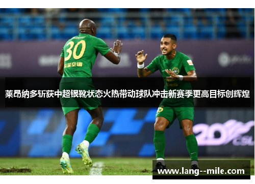 莱昂纳多斩获中超银靴状态火热带动球队冲击新赛季更高目标创辉煌 莱昂纳多斩获中超银靴状态火热带动球队冲击新赛季更高目标创辉煌