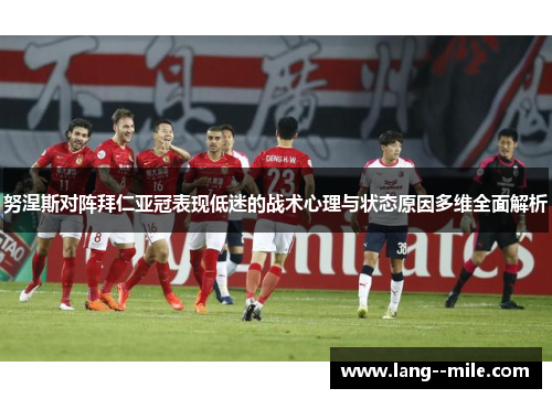 努涅斯对阵拜仁亚冠表现低迷的战术心理与状态原因多维全面解析
