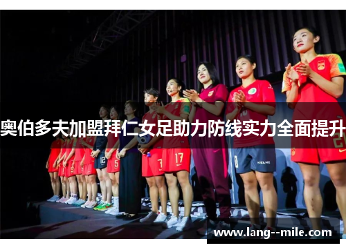奥伯多夫加盟拜仁女足助力防线实力全面提升 奥伯多夫加盟拜仁女足助力防线实力全面提升