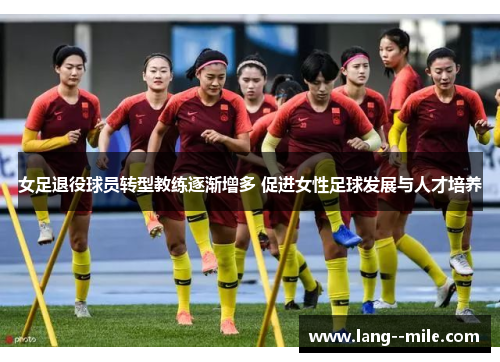 女足退役球员转型教练逐渐增多 促进女性足球发展与人才培养 女足退役球员转型教练逐渐增多 促进女性足球发展与人才培养