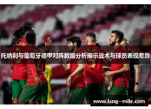 托纳利与葡萄牙德甲对阵数据分析揭示战术与球员表现差异