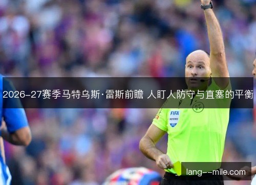 2026-27赛季马特乌斯·雷斯前瞻 人盯人防守与直塞的平衡 2026-27赛季马特乌斯·雷斯前瞻 人盯人防守与直塞的平衡